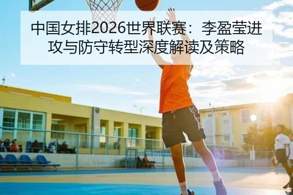 zhong-guo-nv-pai-shi-jie-lian-sai-li-ying-ying-jin-gong-yu-fang-shou-zhuan-xing-shen-du-jie-du-ji-ce-lve-2-404.jpg